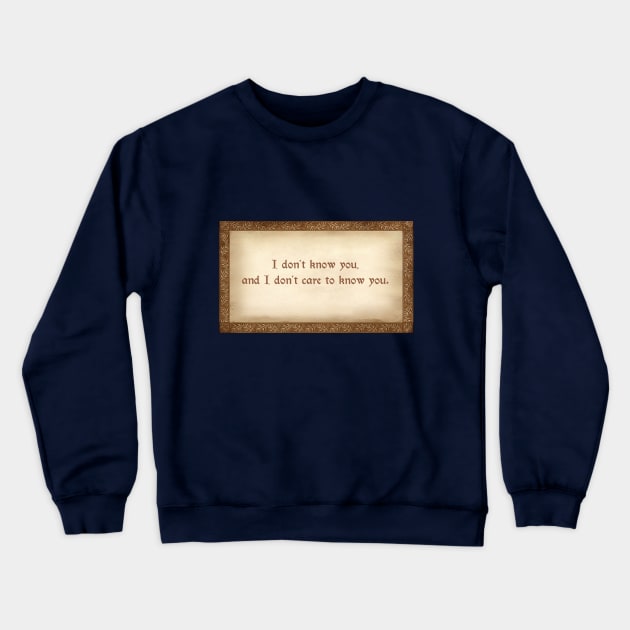 I don't know you, and I don't care to know you. Crewneck Sweatshirt by Steamheart